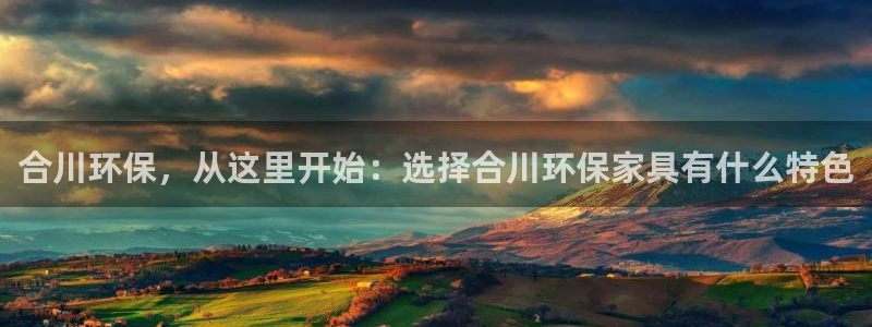 沐鸣平台代理：合川环保，从这里开始：选择合川环保家具有什么特