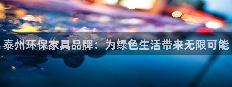 沐鸣平台怎么注册：泰州环保家具品牌：为绿色生活带来无限可能