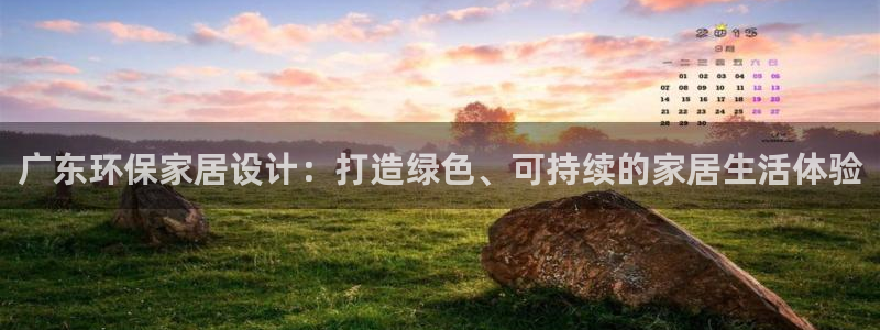 沐鸣平台手机：广东环保家居设计：打造绿色、可持续的家居生活体