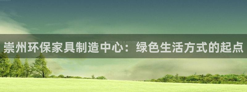 沐鸣平台官网下载：崇州环保家具制造中心：绿色生活方式的起点