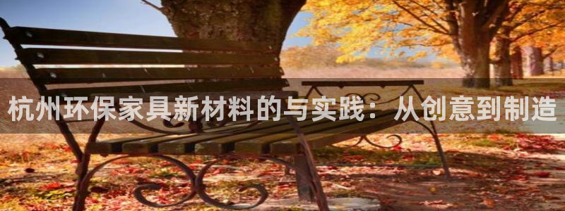 沐鸣代理官网：杭州环保家具新材料的与实践：从创意到制造