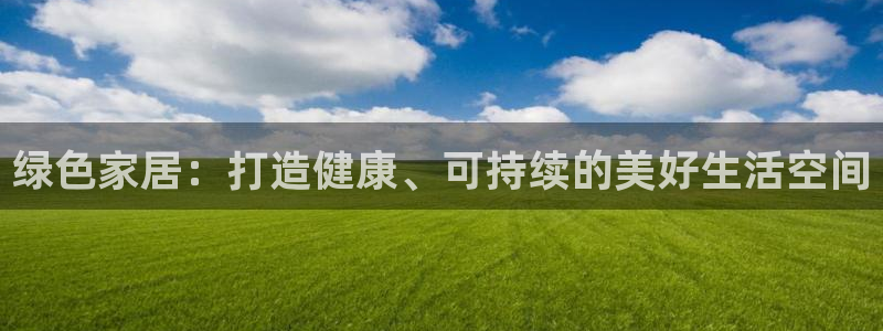 沐鸣注册登录平台：绿色家居：打造健康、可持续的美好生活空间