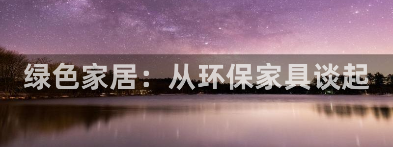 沐鸣平台官方网站：绿色家居：从环保家具谈起