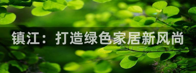 沐鸣注册app：镇江：打造绿色家居新风尚