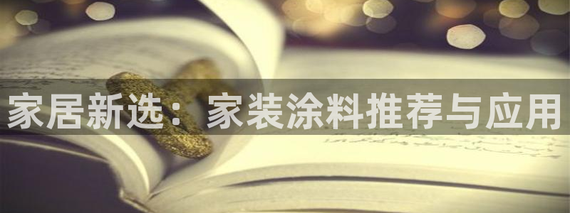 沐鸣主管qq：家居新选：家装涂料推荐与应用