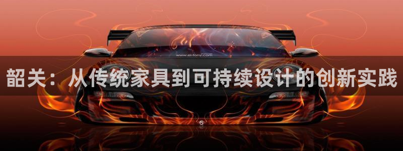 沐鸣app怎样申请：韶关：从传统家具到可持续设计的创新实践