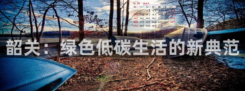 沐鸣平台官网下载：韶关：绿色低碳生活的新典范
