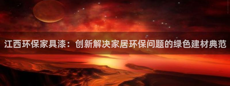 沐鸣平台待遇：江西环保家具漆：创新解决家居环保问题的绿色建材