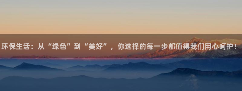 沐鸣平台代理注册：环保生活：从“绿色”到“美好”，你选择的每