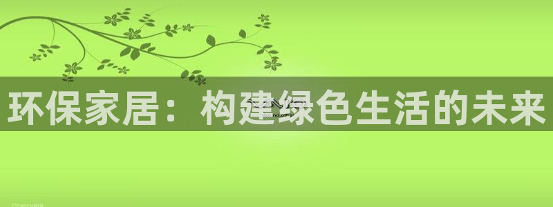 沐鸣登陆测速：环保家居：构建绿色生活的未来