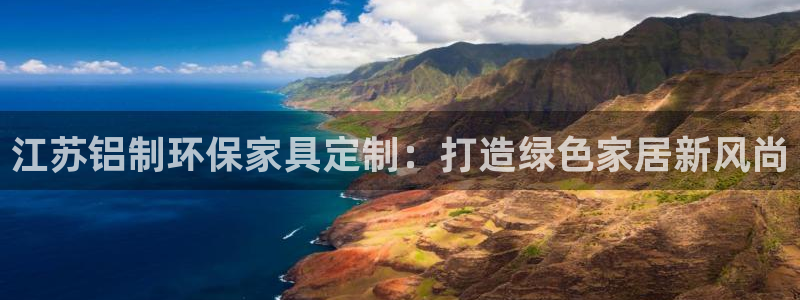 沐鸣手机登录线路测速：江苏铝制环保家具定制：打造绿色家居新风