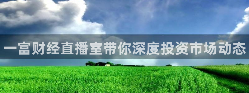看球吧足球直播：一富财经直播室带你深度投资市场动态